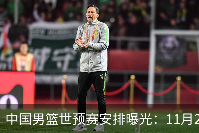 中国男篮世预赛安排曝光：11月27-30日客场挑战沙特与黎巴嫩，杨瀚森缺席