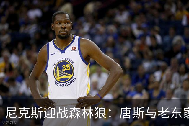 尼克斯迎战森林狼：唐斯与老东家再度交锋，阵容磨合依然是焦点